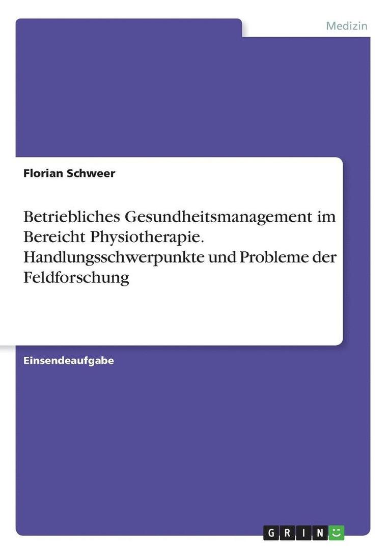 Betriebliches Gesundheitsmanagement im Bereicht Physiotherapie. Handlungsschwerpunkte und Probleme der Feldforschung
