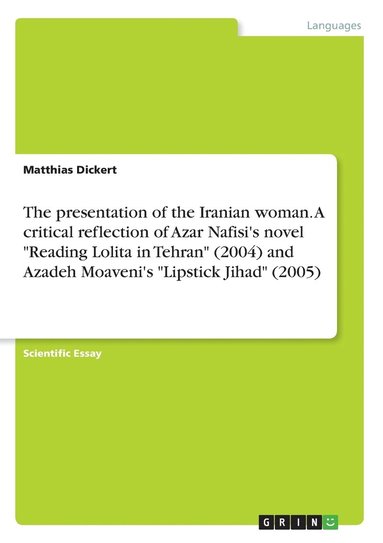 bokomslag The presentation of the Iranian woman. A critical reflection of Azar Nafisi's novel 'Reading Lolita in Tehran' (2004) and Azadeh Moaveni's 'Lipstick Jihad' (2005)
