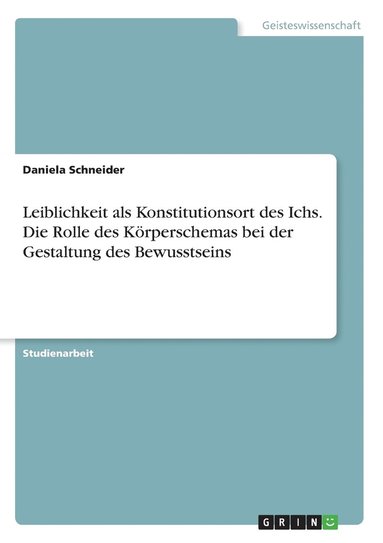 Daniela Schneider - Leiblichkeit als Konstitutionsort des Ichs. Die Rolle des Körperschemas bei der Gestaltung des Bewusstseins, Häftad