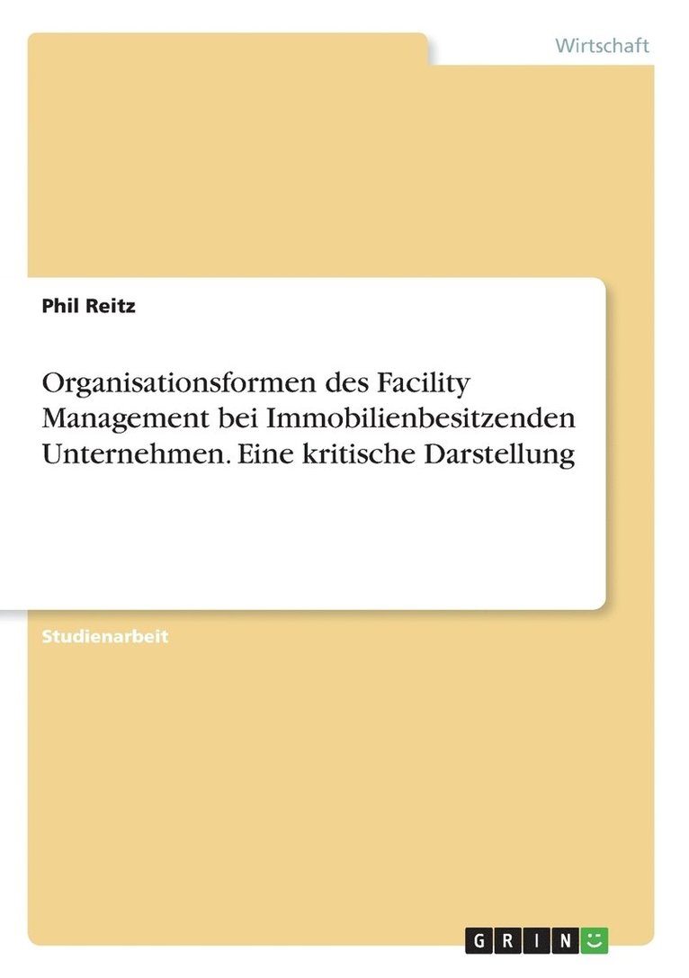 Organisationsformen des Facility Management bei Immobilienbesitzenden Unternehmen. Eine kritische Darstellung 1