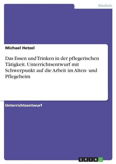 bokomslag Essen und Trinken in der pflegerischen Tätigkeit. Unterrichtsentwurf mit Schwerpunkt auf die Arbeit im Alten- und Pflegeheim