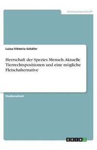 bokomslag Herrschaft der Spezies Mensch. Aktuelle Tierrechtspositionen und eine mögliche  Fleischalternative