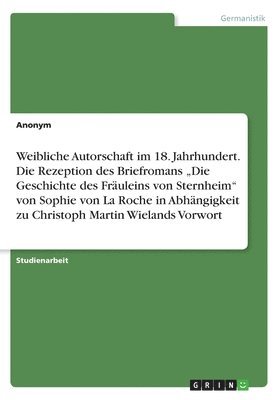 Anonym - Weibliche Autorschaft im 18. Jahrhundert. Die Rezeption des Briefromans "Die Geschichte des Fräuleins von Sternheim" von Sophie von La Roche in Abhängigkeit zu Christoph Martin Wielands Vorwort, Häftad