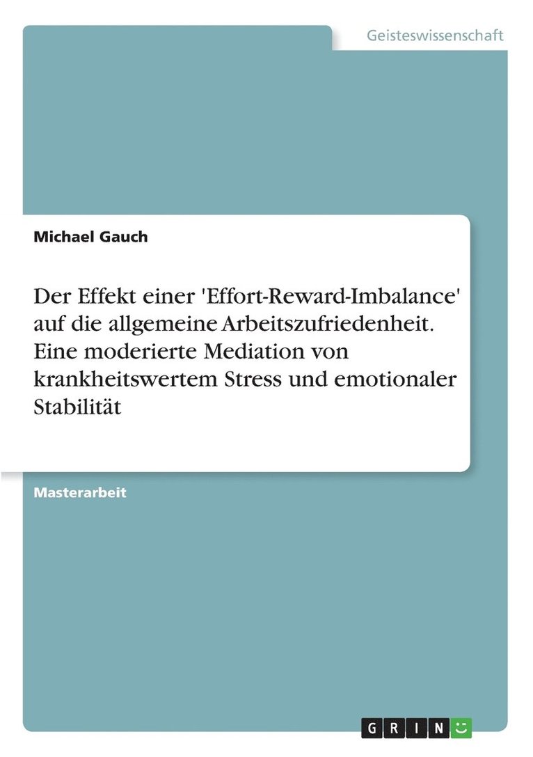Der Effekt einer 'Effort-Reward-Imbalance' auf die allgemeine Arbeitszufriedenheit. Eine moderierte Mediation von krankheitswertem Stress und emotionaler Stabilitt 1