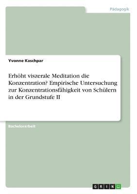 bokomslag Erhoht Viszerale Meditation Die Konzentration? Empirische Untersuchung Zur Konzentrationsfahigkeit Von Schulern in Der Grundstufe II