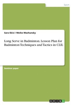 Meike Machunsky, Sara Ekici - Long Serve in Badminton. Lesson Plan for Badminton Techniques and Tactics in CLIL, Häftad