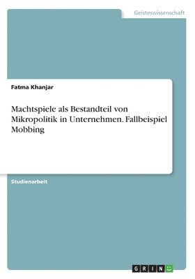 Machtspiele als Bestandteil von Mikropolitik in Unternehmen. Fallbeispiel Mobbing 1