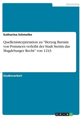 bokomslag Quelleninterpretation zu &quot;Herzog Barnim von Pommern verleiht der Stadt Stettin das Magdeburger Recht&quot; von 1243