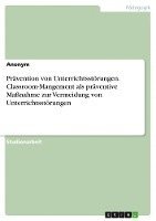 Prävention von Unterrichtsstörungen. Classroom-Mangement als präventive Maßnahme zur Vermeidung von Unterrichtsstörungen 1