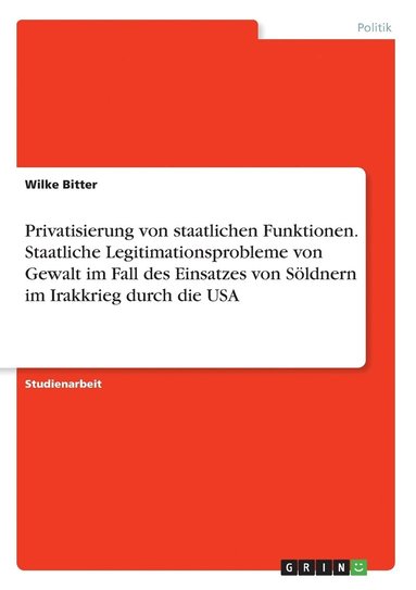 bokomslag Privatisierung von staatlichen Funktionen. Staatliche Legitimationsprobleme von Gewalt  im Fall des Einsatzes von Söldnern im Irakkrieg durch die USA