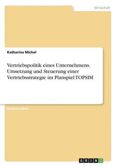 bokomslag Vertriebspolitik eines Unternehmens. Umsetzung und Steuerung einer Vertriebsstrategie im Planspiel TOPSIM