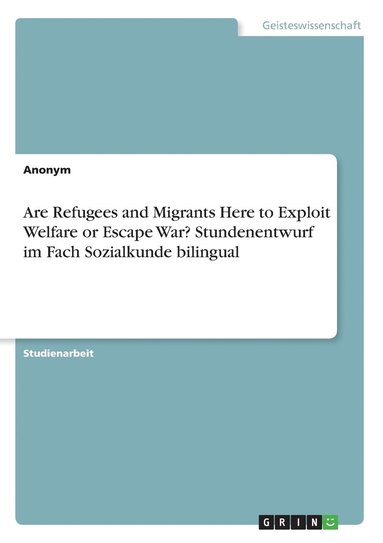 bokomslag Are Refugees and Migrants Here to Exploit Welfare or Escape War? Stundenentwurf im Fach Sozialkunde bilingual