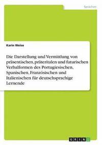 bokomslag Die Darstellung und Vermittlung von prasentischen, prateritalen und futurischen Verbalformen des Portugiesischen, Spanischen, Franzoesischen und Italienischen fur deutschsprachige Lernende