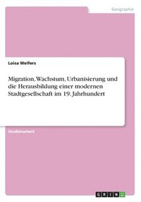 bokomslag Migration, Wachstum, Urbanisierung und die Herausbildung einer modernen Stadtgesellschaft im 19. Jahrhundert