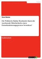 Politische Kultur Russlands. Kann die wachsende Mittelschicht einen Demokratisierungsprozess bewirken?