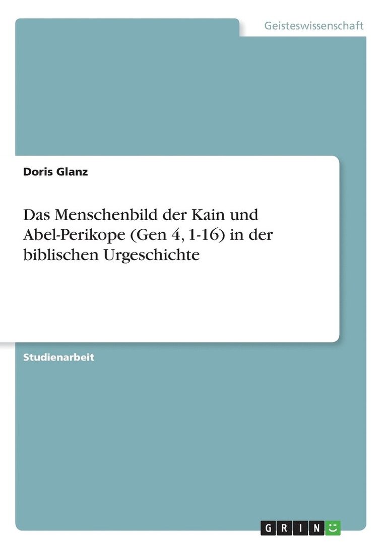 Das Menschenbild der Kain und Abel-Perikope (Gen 4, 1-16) in der biblischen Urgeschichte 1