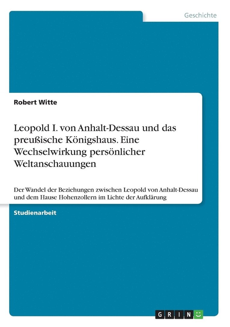 Leopold I. von Anhalt-Dessau und das preussische Koenigshaus. Eine Wechselwirkung persoenlicher Weltanschauungen 1