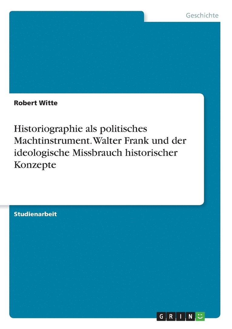 Historiographie als politisches Machtinstrument. Walter Frank und der ideologische Missbrauch historischer Konzepte 1