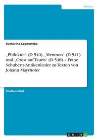 bokomslag 'Philoktet (D 540), 'Memnon (D 541) Und 'Orest Auf Tauris (D 548) - Franz Schuberts Antikenlieder Zu Texten Von Johann Mayrhofer