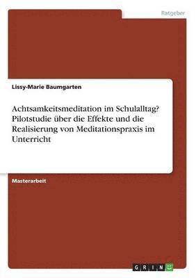Lissy-Marie Baumgarten - Achtsamkeitsmeditation im Schulalltag? Pilotstudie über die Effekte und die Realisierung von Meditationspraxis im Unterricht, Häftad