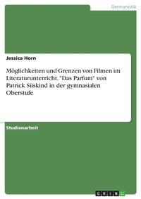 bokomslag Mglichkeiten und Grenzen von Filmen im Literaturunterricht. &quot;Das Parfum&quot; von Patrick Sskind in der gymnasialen Oberstufe