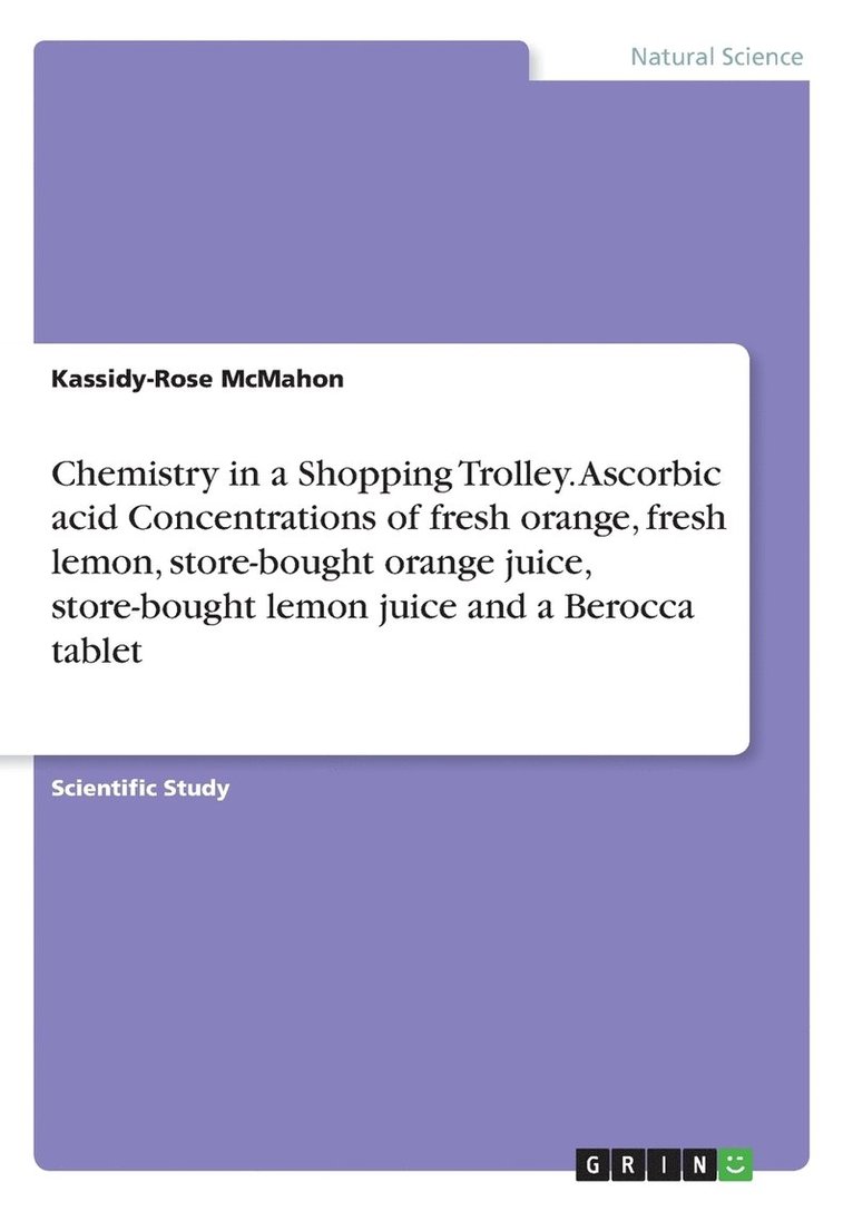 Chemistry in a Shopping Trolley. Ascorbic acid Concentrations of fresh orange, fresh lemon, store-bought orange juice, store-bought lemon juice and a Berocca tablet 1
