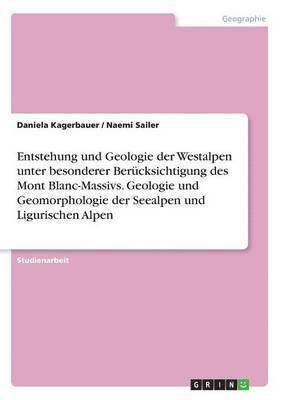 bokomslag Entstehung und Geologie der Westalpen unter besonderer Bercksichtigung des Mont Blanc-Massivs. Geologie und Geomorphologie der Seealpen und Ligurischen Alpen