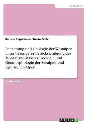 Entstehung und Geologie der Westalpen unter besonderer Berucksichtigung des Mont Blanc-Massivs. Geologie und Geomorphologie der Seealpen und Ligurischen Alpen 1