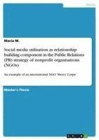 Maria M - Social media utilisation as relationship building component in the Public Relations (PR) strategy of nonprofit organisations (NGOs), Häftad