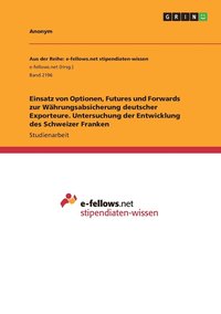 bokomslag Einsatz von Optionen, Futures und Forwards zur Whrungsabsicherung deutscher Exporteure. Untersuchung der Entwicklung des Schweizer Franken