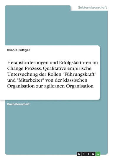 bokomslag Herausforderungen und Erfolgsfaktoren im Change Prozess. Qualitative empirische Untersuchung der Rollen "Führungskraft" und "Mitarbeiter" von der klassischen Organisation zur agileanen Organisation