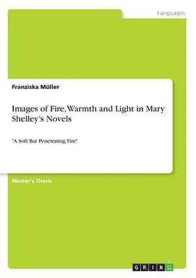 Franziska Müller - Images of Fire, Warmth and Light in Mary Shelley's Novels, Häftad