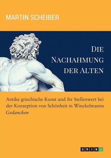 bokomslag Die Nachahmung der Alten. Antike griechische Kunst und ihr Stellenwert bei der Konzeption von Schnheit in Winckelmanns &quot;Gedancken&quot;