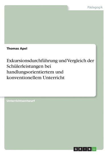 Thomas Apel - Exkursionsdurchführung und Vergleich der Schülerleistungen bei handlungsorientiertem und konventionellem Unterricht, Häftad
