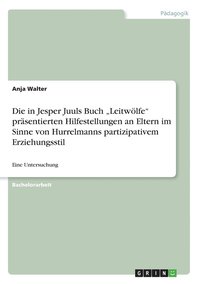 bokomslag Die in Jesper Juuls Buch 'Leitwoelfe prasentierten Hilfestellungen an Eltern im Sinne von Hurrelmanns partizipativem Erziehungsstil