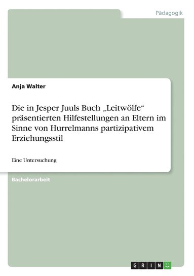 bokomslag Die in Jesper Juuls Buch 'Leitwoelfe prasentierten Hilfestellungen an Eltern im Sinne von Hurrelmanns partizipativem Erziehungsstil