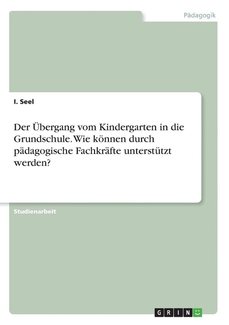 I Seel, I. Seel - Übergang vom Kindergarten in die Grundschule. Wie können durch pädagogische Fachkräfte unterstützt werden?, Häftad