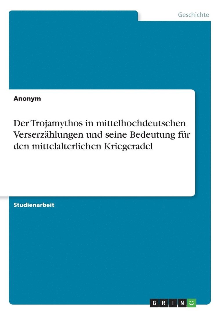 Der Trojamythos in mittelhochdeutschen Verserzhlungen und seine Bedeutung fr den mittelalterlichen Kriegeradel 1