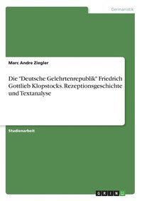 bokomslag Die &quot;Deutsche Gelehrtenrepublik&quot; Friedrich Gottlieb Klopstocks. Rezeptionsgeschichte und Textanalyse
