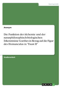 bokomslag Die Funktion der Alchemie und der naturphilosophisch-biologischen Erkenntnisse Goethes in Bezug auf die Figur des Homunculus in &quot;Faust II&quot;