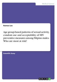 bokomslag Age group-based patterns of sexual activity, condom use and acceptability of HIV preventive measures among Filipino males. Who are most at risk?