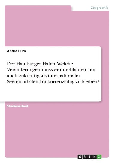 bokomslag Hamburger Hafen. Welche Veränderungen muss er durchlaufen, um auch zukünftig als internationaler Seefrachthafen konkurrenzfähig zu bleiben?