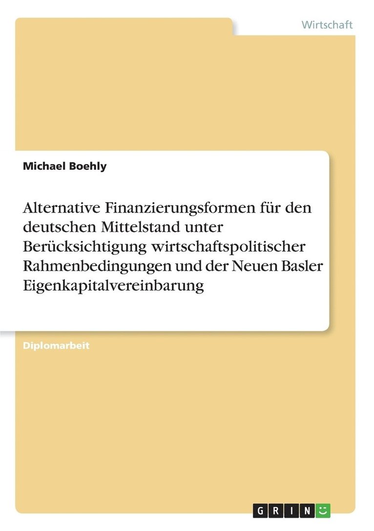 Alternative Finanzierungsformen fr den deutschen Mittelstand unter Bercksichtigung wirtschaftspolitischer Rahmenbedingungen und der Neuen Basler Eigenkapitalvereinbarung 1