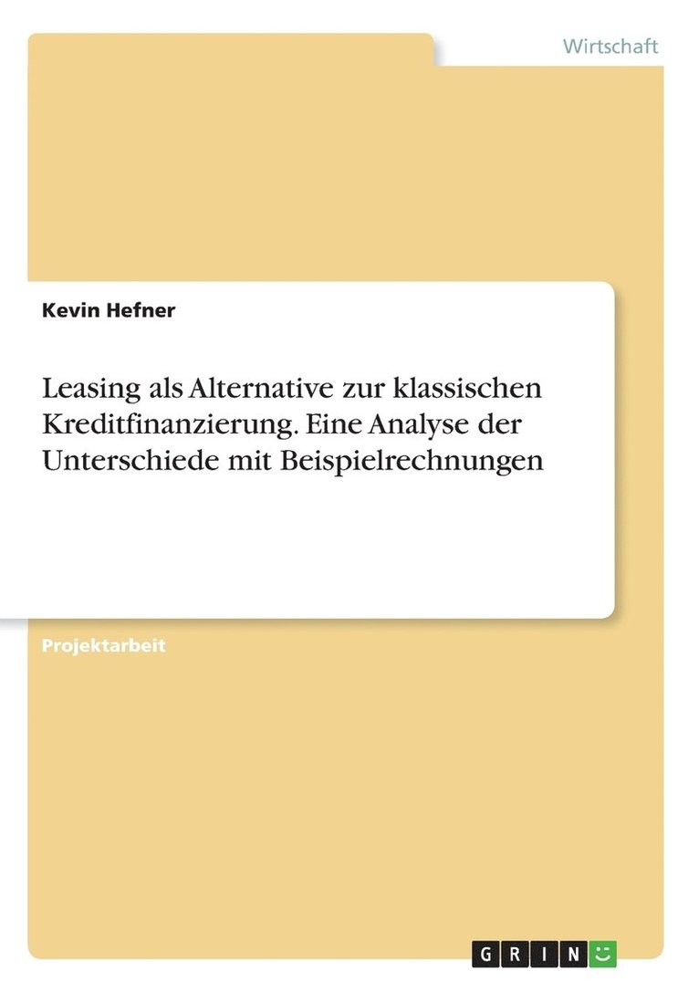 Leasing als Alternative zur klassischen Kreditfinanzierung. Eine Analyse der Unterschiede mit Beispielrechnungen 1