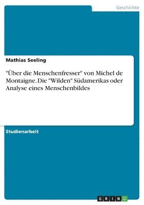 bokomslag &quot;ber die Menschenfresser&quot; von Michel de Montaigne. Die &quot;Wilden&quot; Sdamerikas oder Analyse eines Menschenbildes