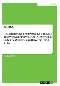 bokomslag Simulation eines Bremsvorgangs ohne ABS unter Verwendung von MATLAB/Simulink. Testen des Systems und Bewertung und Kritik