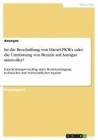 bokomslag Ist Die Beschaffung Von Diesel-Pkws Oder Die Umrustung Von Benzin Auf Autogas Sinnvoller? Entscheidungsvorschlag Unter Berucksichtigung Technischer Und Wirtschaftlicher Aspekte