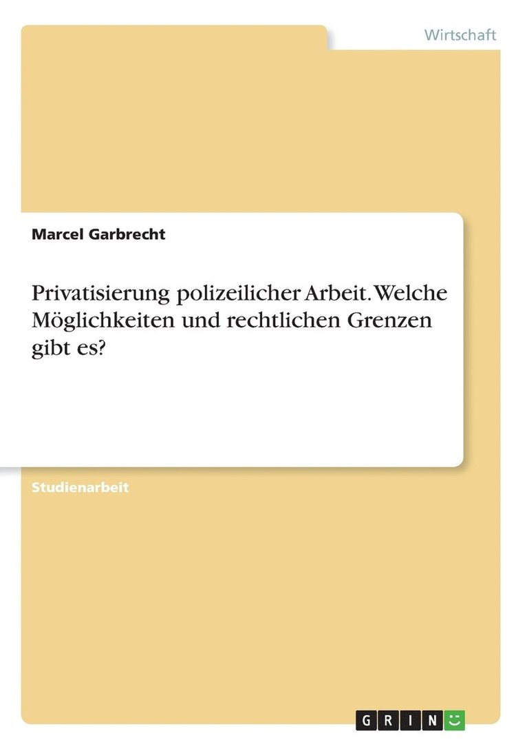 Privatisierung polizeilicher Arbeit. Welche Mglichkeiten und rechtlichen Grenzen gibt es? 1