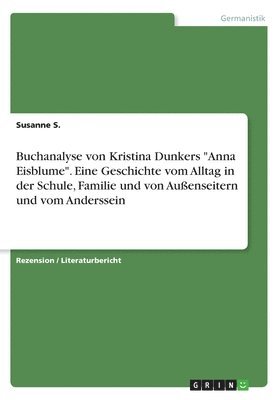 Buchanalyse von Kristina Dunkers 'Anna Eisblume'. Eine Geschichte vom Alltag in der Schule, Familie und von Außenseitern und vom Anderssein 1