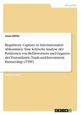 bokomslag Regulatory Capture in internationalen Abkommen. Eine kritische Analyse der Positionen von Befürwortern und Gegnern des Transatlantic-Trade-and-Investment- Partnership (TTIP)